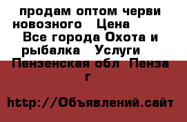 продам оптом черви новозного › Цена ­ 600 - Все города Охота и рыбалка » Услуги   . Пензенская обл.,Пенза г.